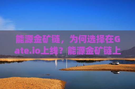 能源金矿链，为何选择在Gate.io上线？能源金矿链上gate.io吗