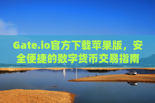 Gate.io官方下载苹果版，安全便捷的数字货币交易指南 gate.io官方下载苹果版