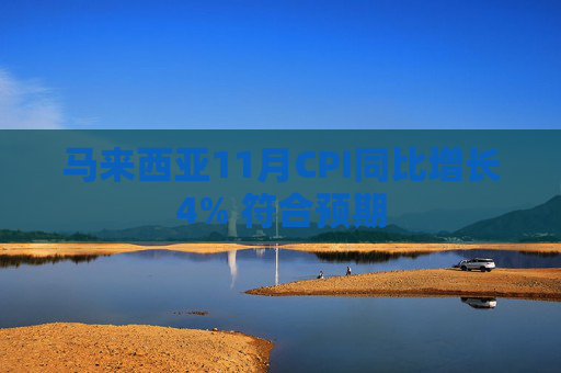 马来西亚11月CPI同比增长4% 符合预期