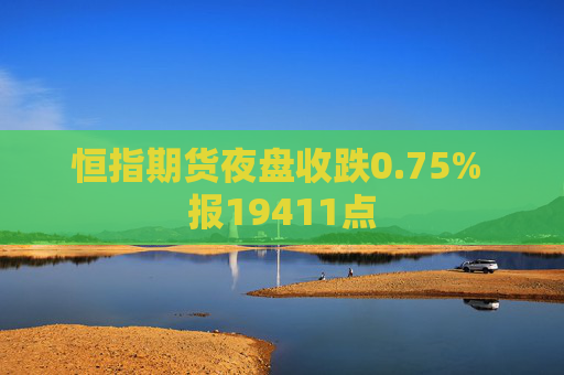 恒指期货夜盘收跌0.75% 报19411点