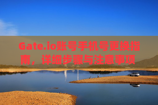 Gate.io账号手机号更换指南，详细步骤与注意事项 gate.io账号手机号换了