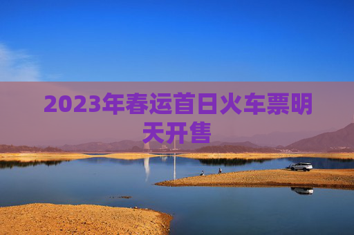 2023年春运首日火车票明天开售