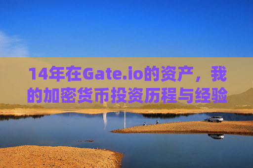 14年在Gate.io的资产，我的加密货币投资历程与经验分享 14年在gate.io的资产