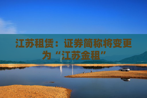 江苏租赁：证券简称将变更为“江苏金租”
