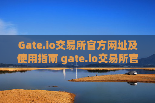 Gate.io交易所官方网址及使用指南 gate.io交易所官方网址
