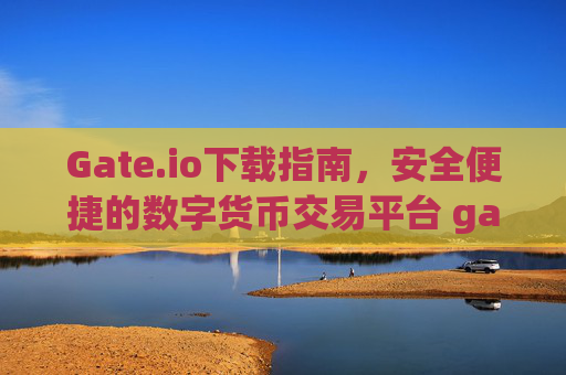 Gate.io下载指南，安全便捷的数字货币交易平台 gate.iogateio.io下载