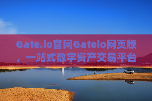Gate.io官网Gateio网页版，一站式数字资产交易平台详解 gate.io官网gateio网页版