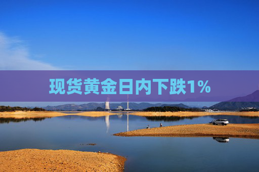 现货黄金日内下跌1%