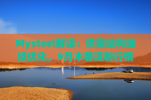 Mysteel解读：供需结构继续优化，9月木薯淀粉行情如何演绎？