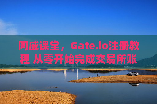 阿威课堂，Gate.io注册教程 从零开始完成交易所账户注册 阿威课堂gate.io注册教程