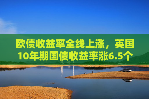 欧债收益率全线上涨，英国10年期国债收益率涨6.5个基点