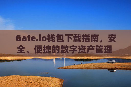 Gate.io钱包下载指南，安全、便捷的数字资产管理 gateio钱包下载