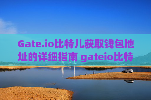 Gate.io比特儿获取钱包地址的详细指南 gateio比特儿获取钱包地址