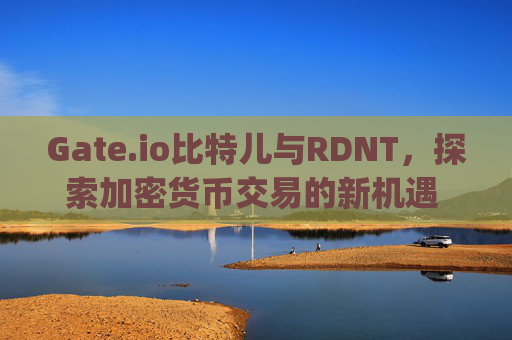 Gate.io比特儿与RDNT，探索加密货币交易的新机遇 gateio比特儿rdnt