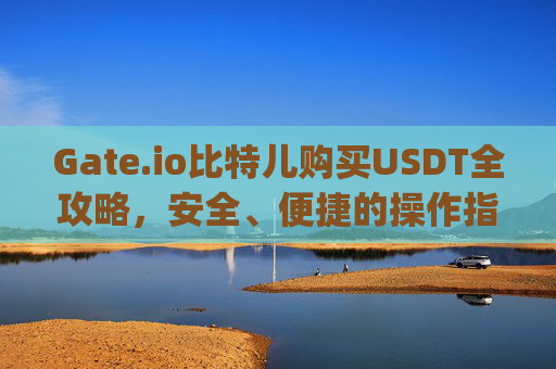 Gate.io比特儿购买USDT全攻略，安全、便捷的操作指南 gateio比特儿买UsDT