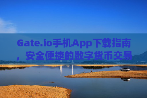 Gate.io手机App下载指南，安全便捷的数字货币交易体验 gateio手机app下载