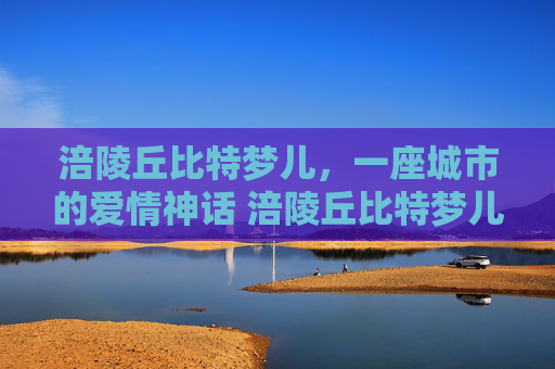 涪陵丘比特梦儿，一座城市的爱情神话 涪陵丘比特梦儿