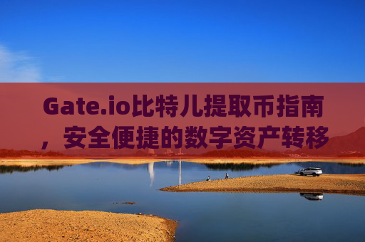 Gate.io比特儿提取币指南，安全便捷的数字资产转移 gateio比特儿提取币