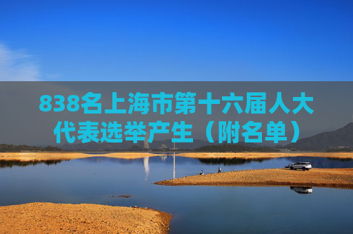 838名上海市第十六届人大代表选举产生（附名单）