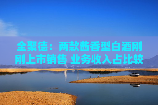 全聚德：两款酱香型白酒刚刚上市销售 业务收入占比较小