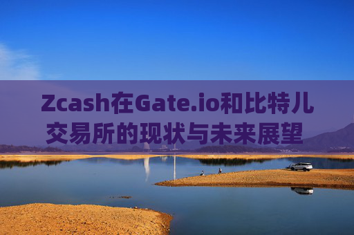 Zcash在Gate.io和比特儿交易所的现状与未来展望 zcashgateio比特儿