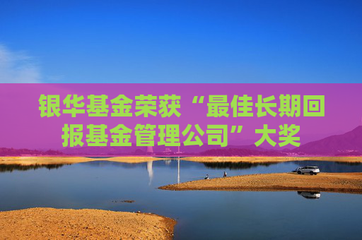 银华基金荣获“最佳长期回报基金管理公司”大奖