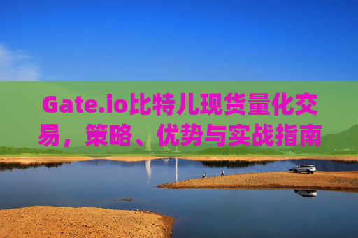 Gate.io比特儿现货量化交易，策略、优势与实战指南 gateio比特儿现货量化交易
