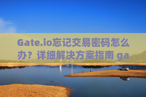 Gate.io忘记交易密码怎么办？详细解决方案指南 gateio忘了交易密码