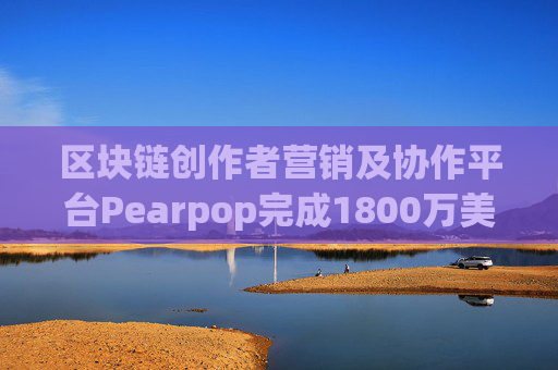 区块链创作者营销及协作平台Pearpop完成1800万美元A轮融资