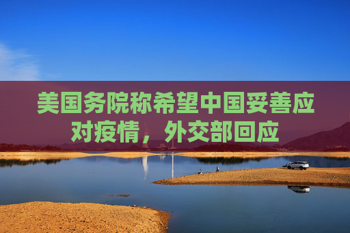 美国务院称希望中国妥善应对疫情，外交部回应