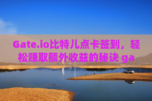 Gate.io比特儿点卡签到，轻松赚取额外收益的秘诀 gateio比特儿点卡签到
