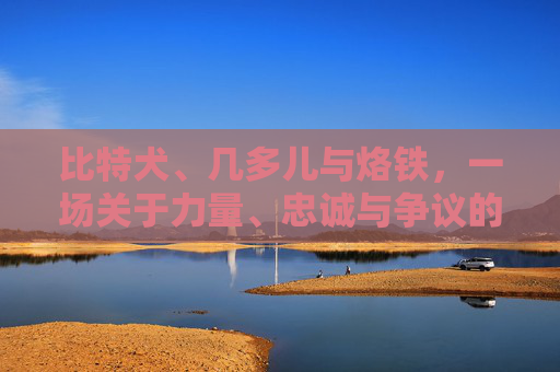比特犬、几多儿与烙铁，一场关于力量、忠诚与争议的对话 比特犬几多儿烙铁