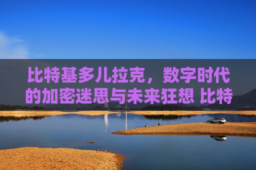 比特基多儿拉克，数字时代的加密迷思与未来狂想 比特基多儿拉克