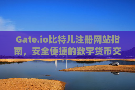 Gate.io比特儿注册网站指南，安全便捷的数字货币交易平台 gateio比特儿注册网站