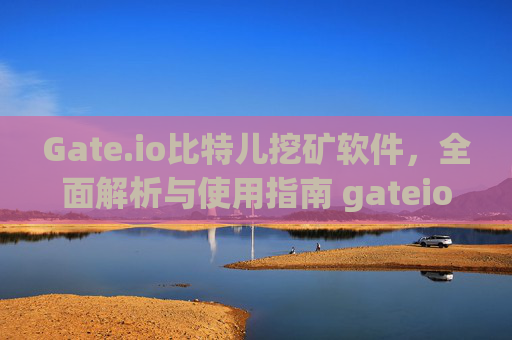 Gate.io比特儿挖矿软件，全面解析与使用指南 gateio比特儿挖矿软件