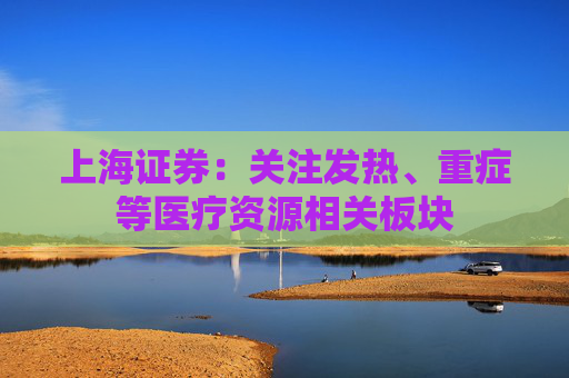 上海证券：关注发热、重症等医疗资源相关板块
