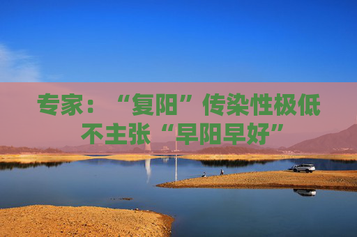 专家：“复阳”传染性极低 不主张“早阳早好”