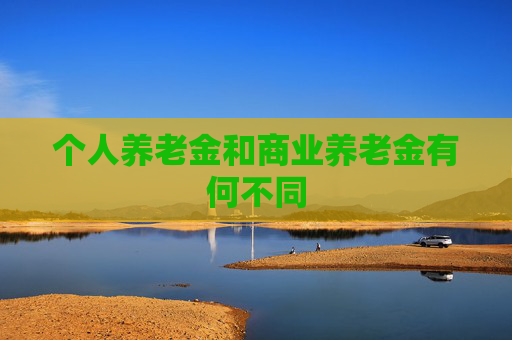 个人养老金和商业养老金有何不同
