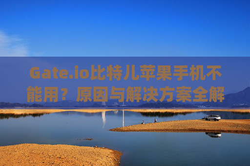 Gate.io比特儿苹果手机不能用？原因与解决方案全解析 gateio比特儿苹果手机不能用