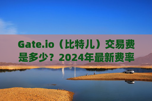 Gate.io（比特儿）交易费是多少？2024年最新费率详解 gateio比特儿交易费是多少