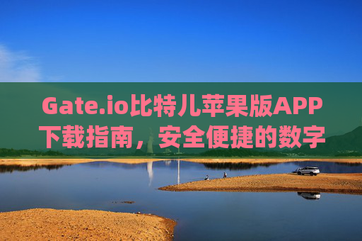 Gate.io比特儿苹果版APP下载指南，安全便捷的数字货币交易体验 gateio比特儿苹果版app下载
