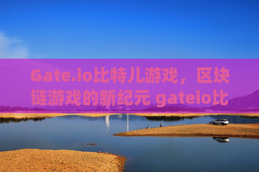 Gate.io比特儿游戏，区块链游戏的新纪元 gateio比特儿游戏