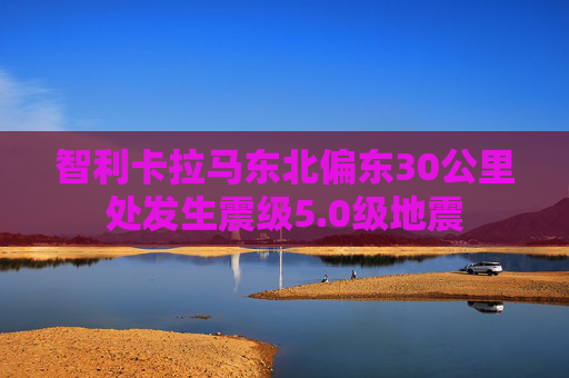 智利卡拉马东北偏东30公里处发生震级5.0级地震