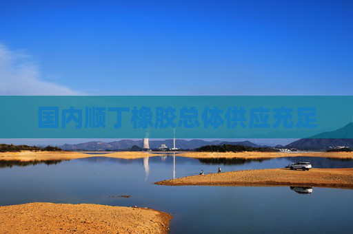 国内顺丁橡胶总体供应充足