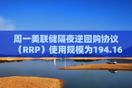 周一美联储隔夜逆回购协议（RRP）使用规模为194.16亿美元