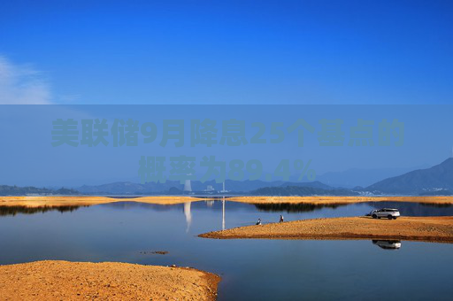 美联储9月降息25个基点的概率为89.4%