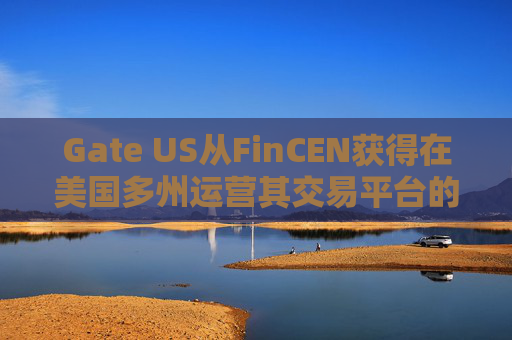 Gate US从FinCEN获得在美国多州运营其交易平台的许可