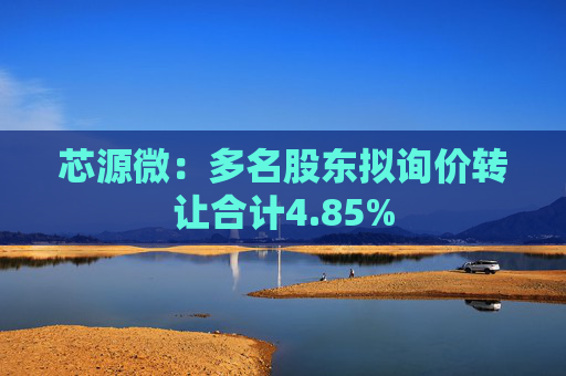 芯源微：多名股东拟询价转让合计4.85%
