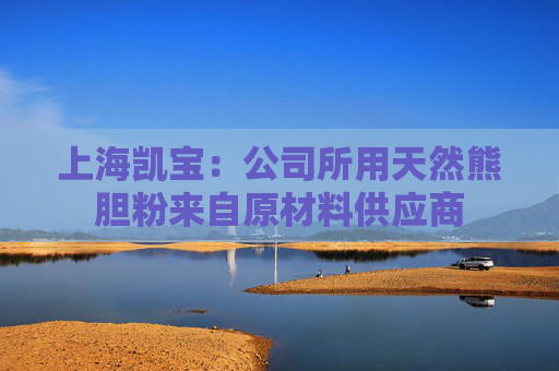 上海凯宝：公司所用天然熊胆粉来自原材料供应商