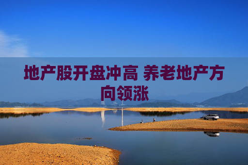 地产股开盘冲高 养老地产方向领涨